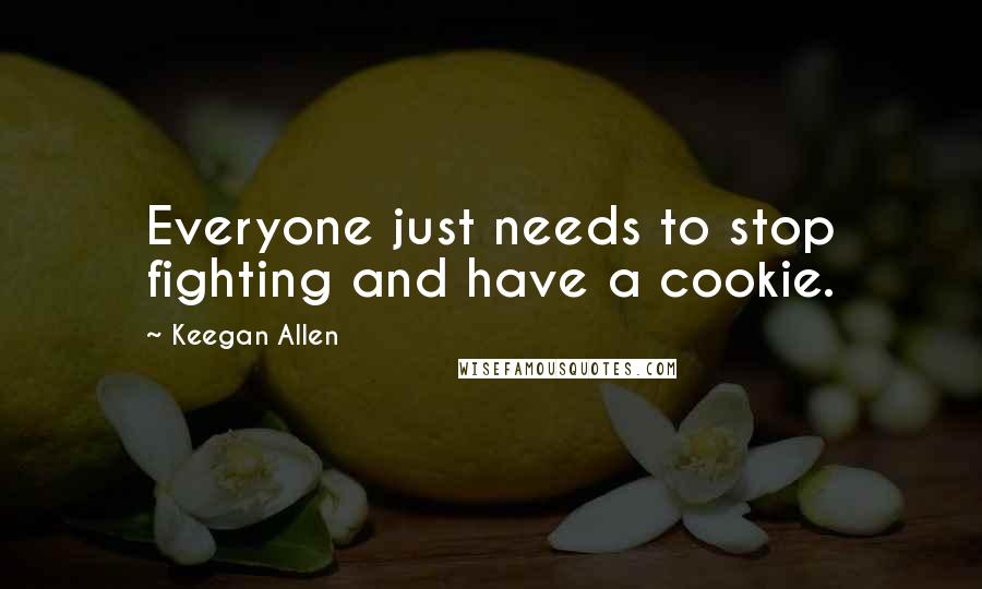 Keegan Allen Quotes: Everyone just needs to stop fighting and have a cookie.