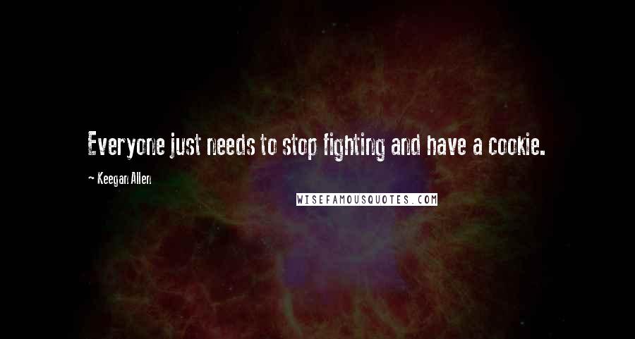 Keegan Allen Quotes: Everyone just needs to stop fighting and have a cookie.