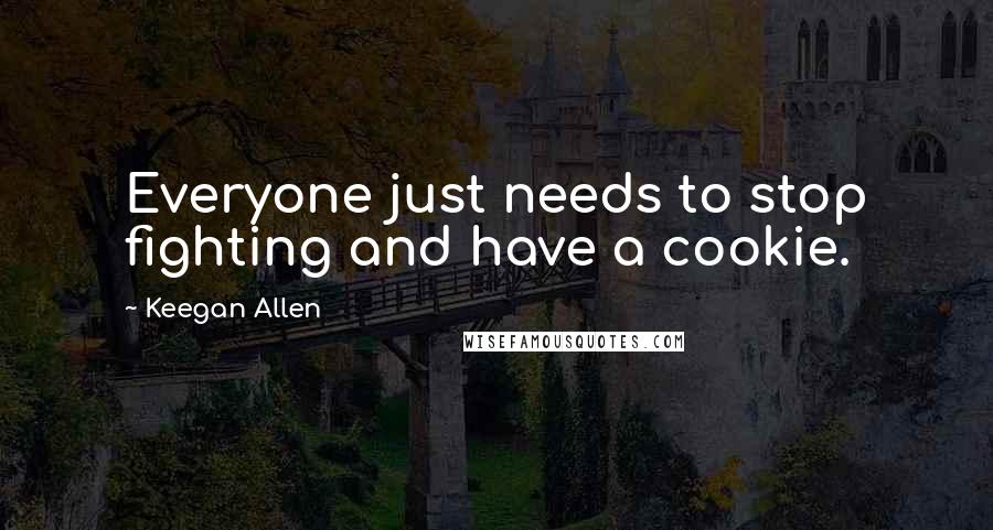 Keegan Allen Quotes: Everyone just needs to stop fighting and have a cookie.