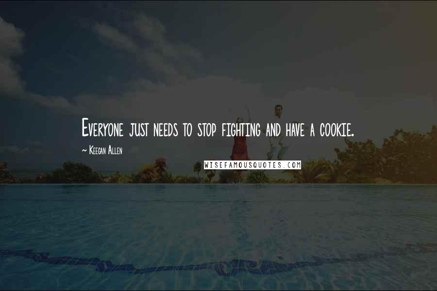 Keegan Allen Quotes: Everyone just needs to stop fighting and have a cookie.