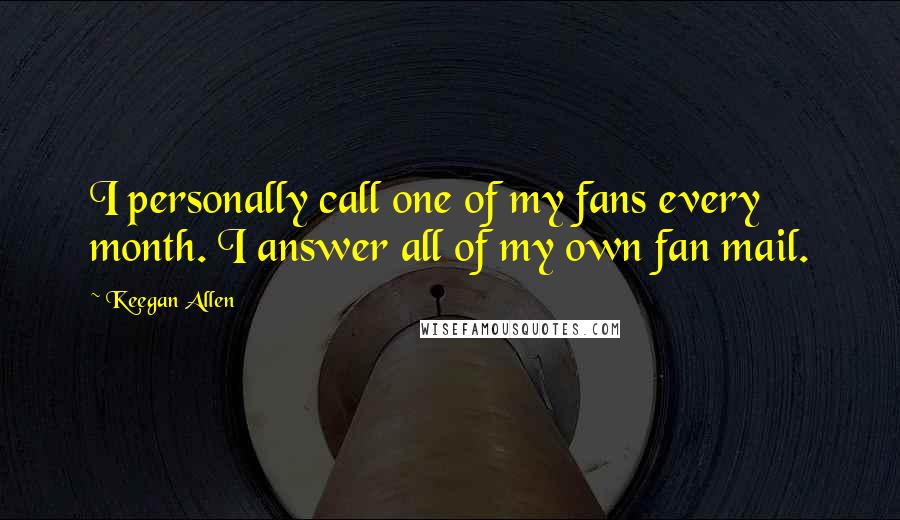 Keegan Allen Quotes: I personally call one of my fans every month. I answer all of my own fan mail.