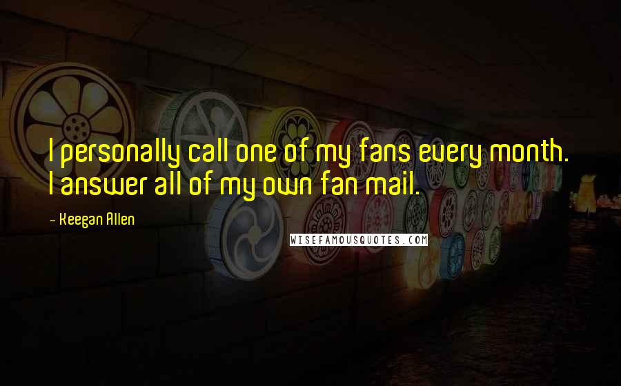 Keegan Allen Quotes: I personally call one of my fans every month. I answer all of my own fan mail.