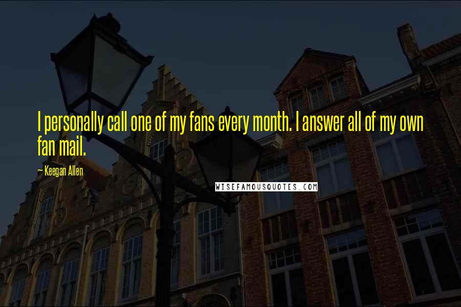 Keegan Allen Quotes: I personally call one of my fans every month. I answer all of my own fan mail.