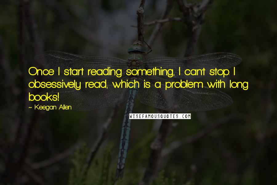 Keegan Allen Quotes: Once I start reading something, I can't stop. I obsessively read, which is a problem with long books!