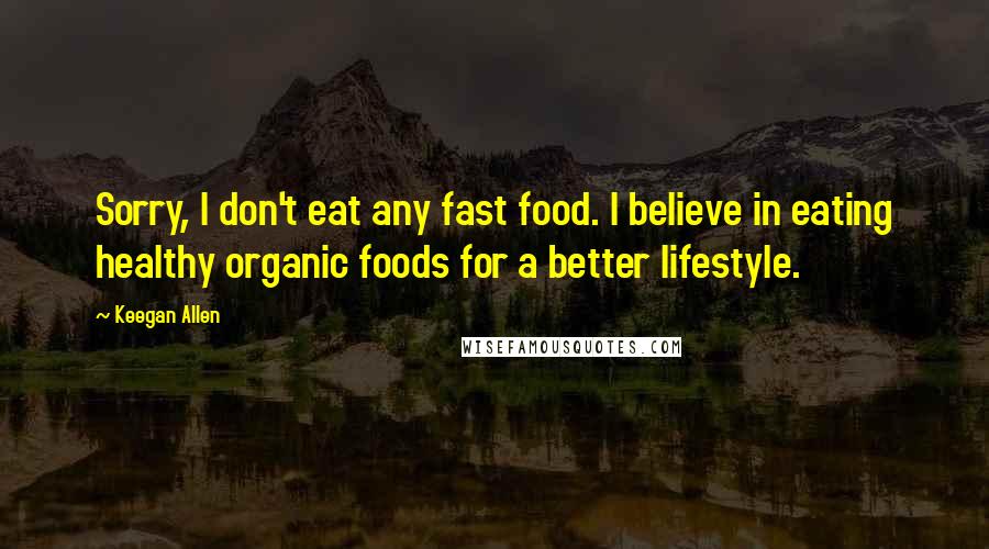 Keegan Allen Quotes: Sorry, I don't eat any fast food. I believe in eating healthy organic foods for a better lifestyle.