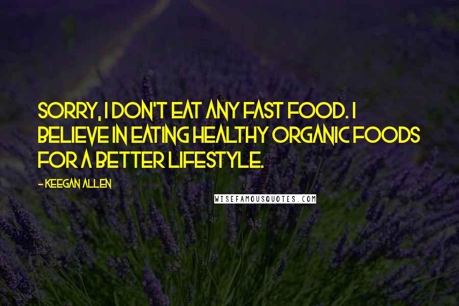Keegan Allen Quotes: Sorry, I don't eat any fast food. I believe in eating healthy organic foods for a better lifestyle.