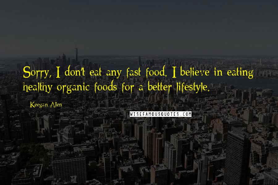 Keegan Allen Quotes: Sorry, I don't eat any fast food. I believe in eating healthy organic foods for a better lifestyle.