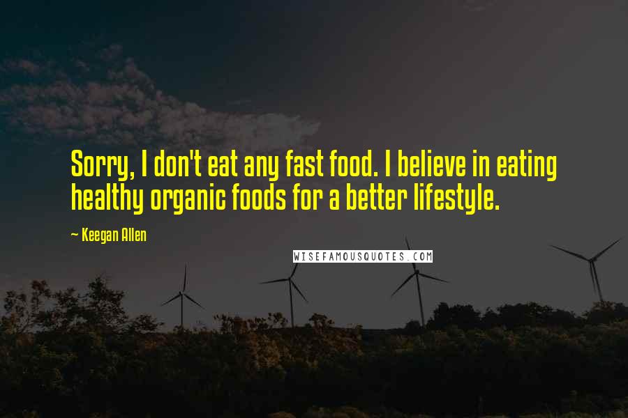 Keegan Allen Quotes: Sorry, I don't eat any fast food. I believe in eating healthy organic foods for a better lifestyle.