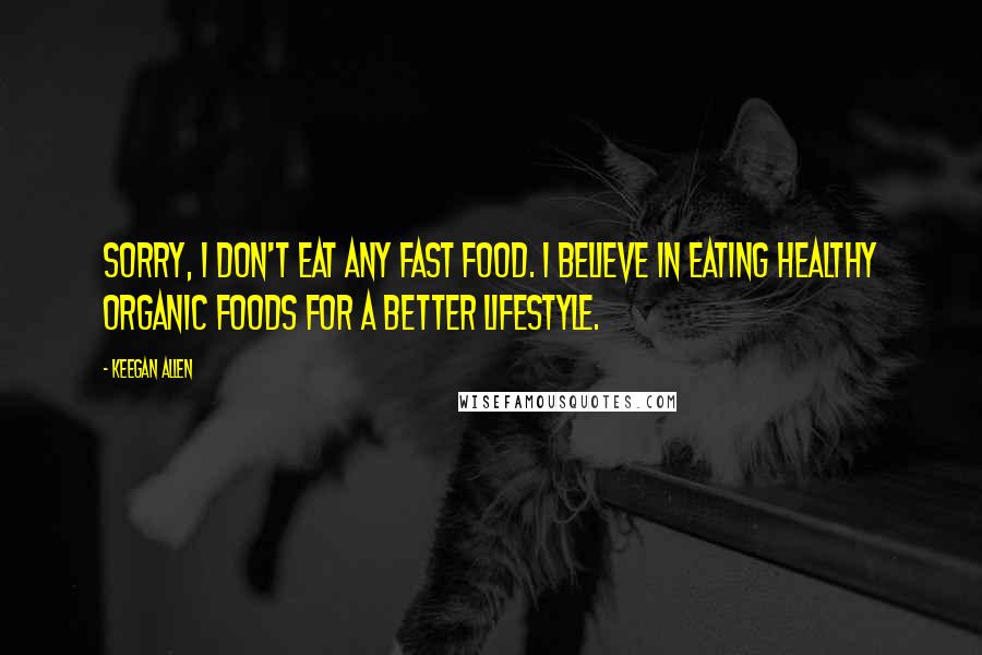 Keegan Allen Quotes: Sorry, I don't eat any fast food. I believe in eating healthy organic foods for a better lifestyle.