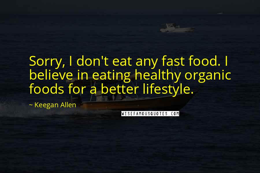 Keegan Allen Quotes: Sorry, I don't eat any fast food. I believe in eating healthy organic foods for a better lifestyle.
