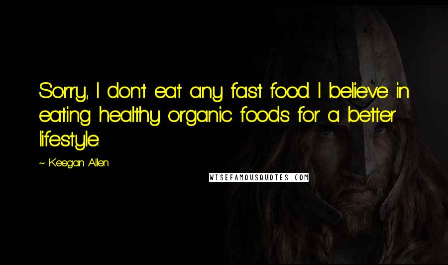 Keegan Allen Quotes: Sorry, I don't eat any fast food. I believe in eating healthy organic foods for a better lifestyle.
