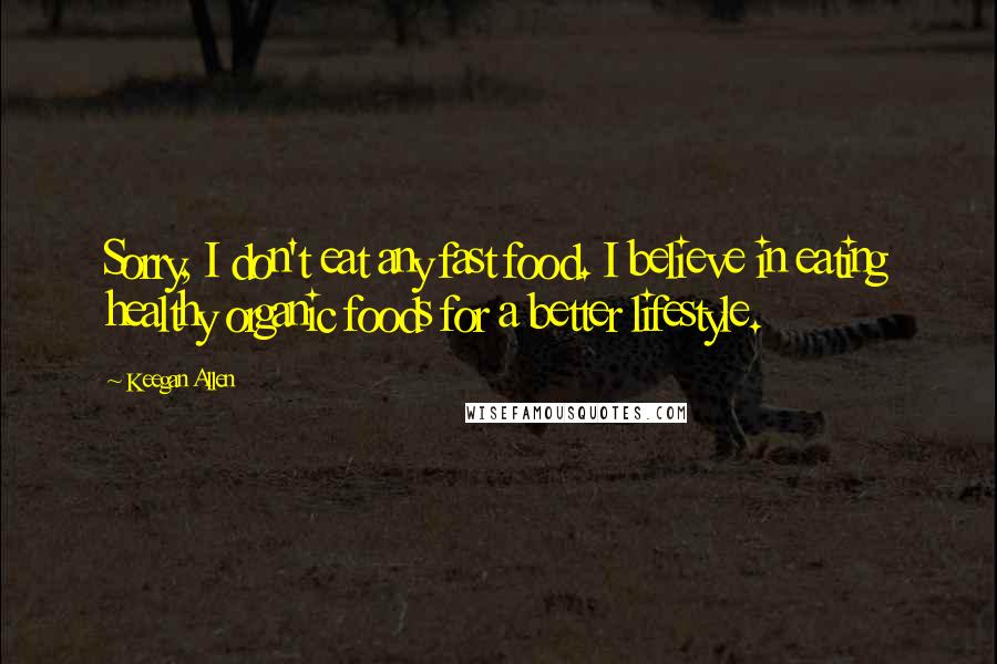 Keegan Allen Quotes: Sorry, I don't eat any fast food. I believe in eating healthy organic foods for a better lifestyle.