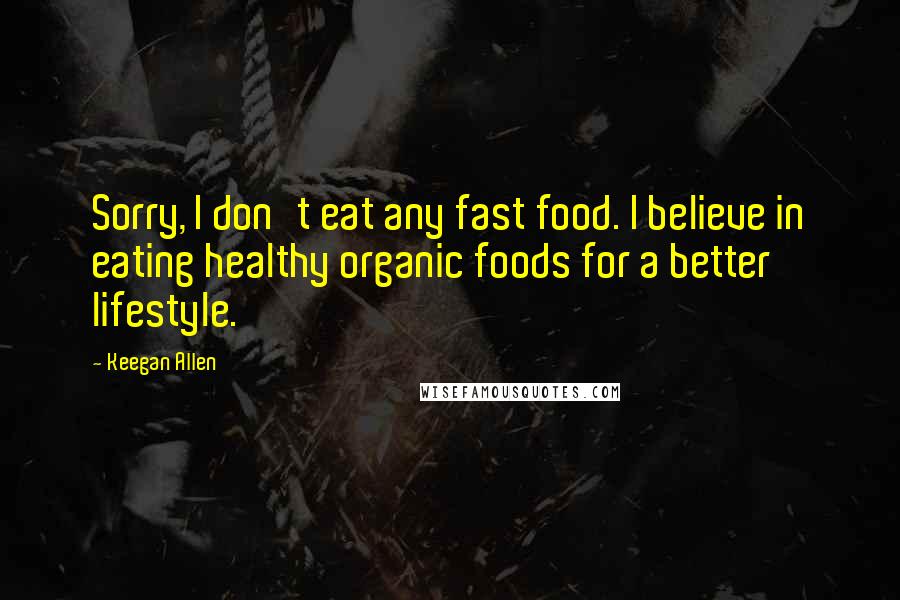 Keegan Allen Quotes: Sorry, I don't eat any fast food. I believe in eating healthy organic foods for a better lifestyle.