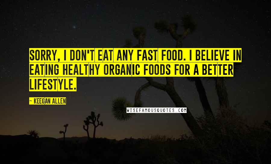 Keegan Allen Quotes: Sorry, I don't eat any fast food. I believe in eating healthy organic foods for a better lifestyle.