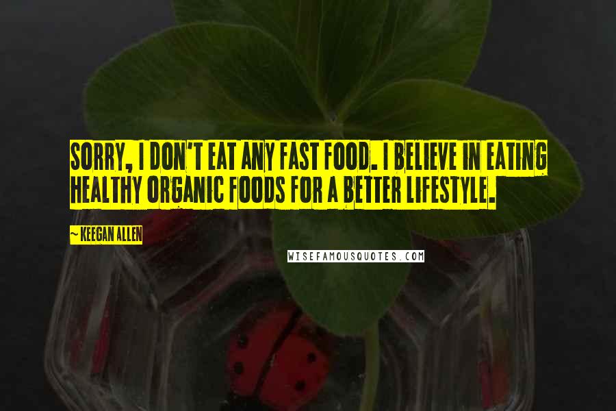 Keegan Allen Quotes: Sorry, I don't eat any fast food. I believe in eating healthy organic foods for a better lifestyle.
