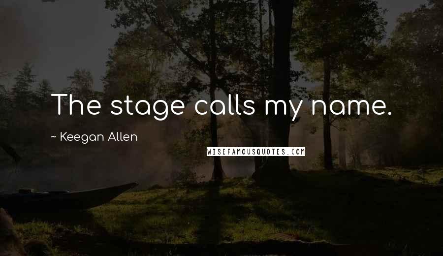 Keegan Allen Quotes: The stage calls my name.