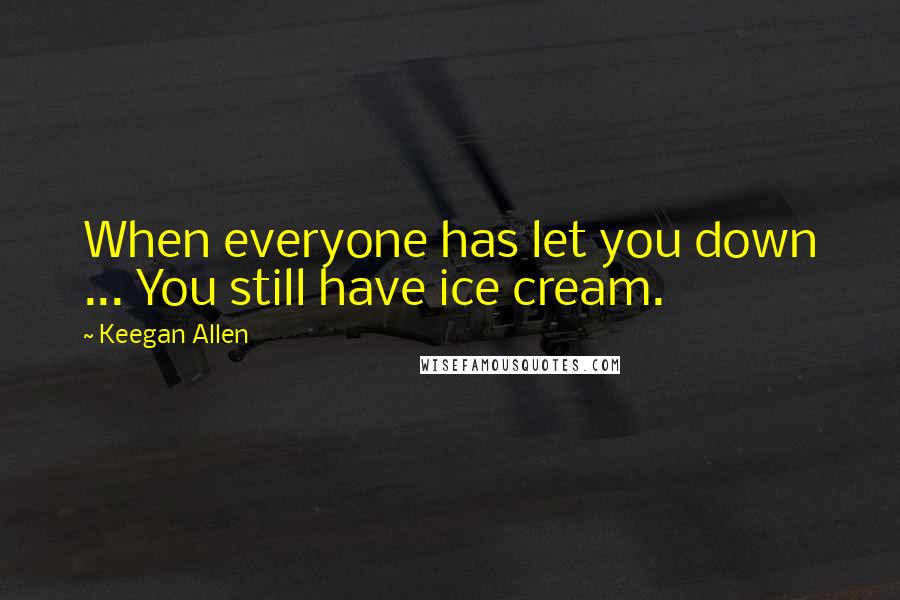 Keegan Allen Quotes: When everyone has let you down ... You still have ice cream.