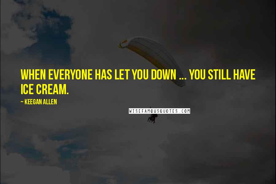 Keegan Allen Quotes: When everyone has let you down ... You still have ice cream.