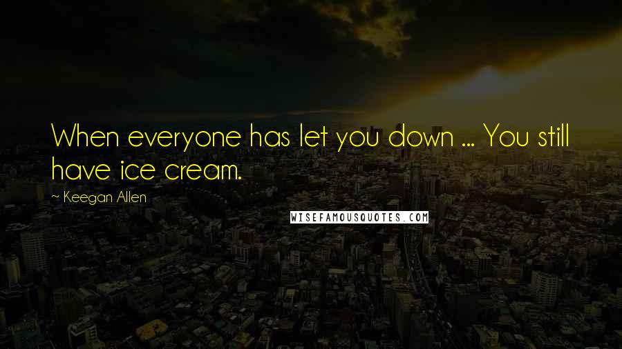 Keegan Allen Quotes: When everyone has let you down ... You still have ice cream.