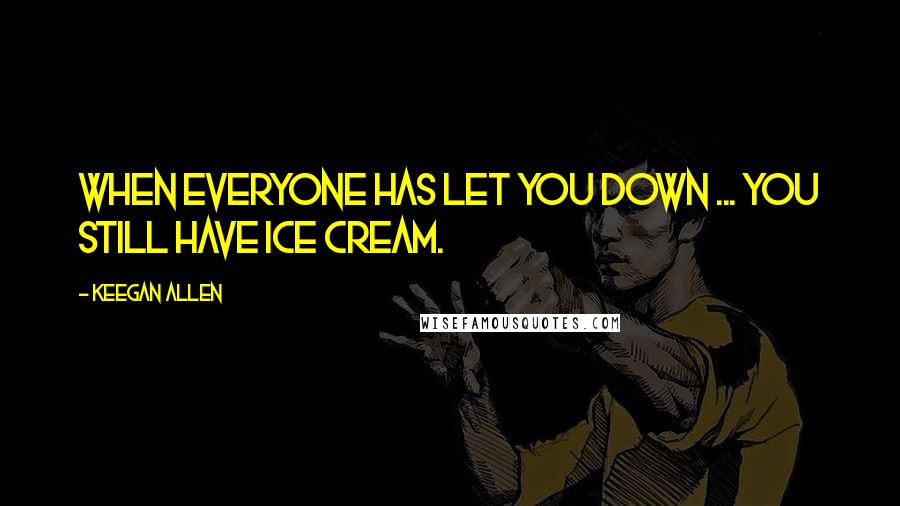 Keegan Allen Quotes: When everyone has let you down ... You still have ice cream.