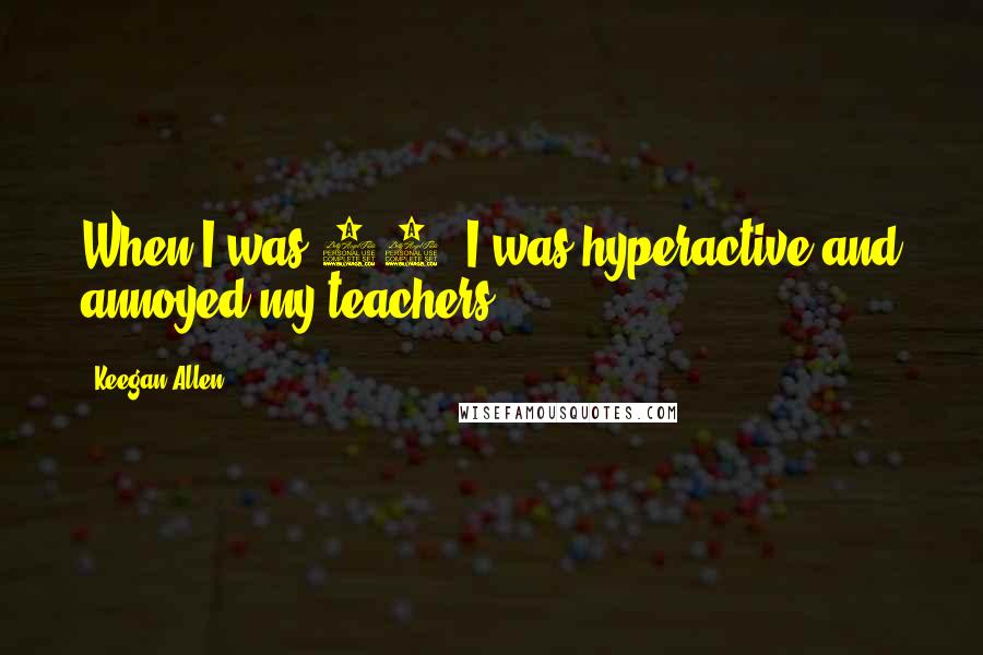 Keegan Allen Quotes: When I was 17, I was hyperactive and annoyed my teachers.