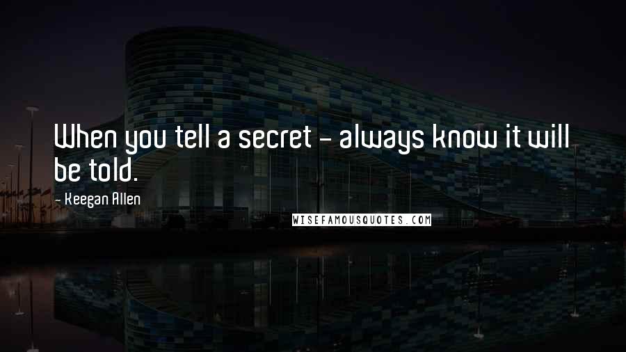 Keegan Allen Quotes: When you tell a secret - always know it will be told.