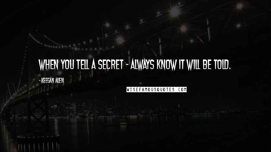 Keegan Allen Quotes: When you tell a secret - always know it will be told.