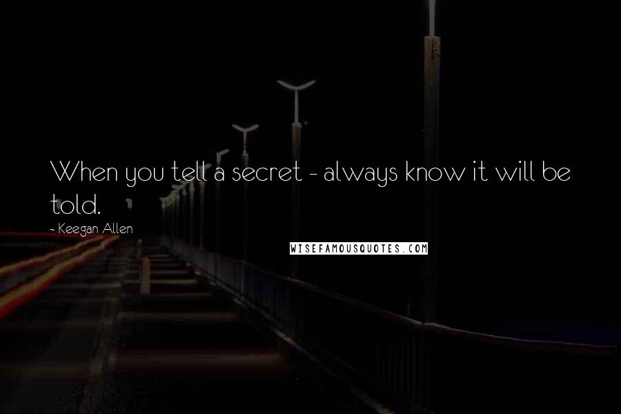 Keegan Allen Quotes: When you tell a secret - always know it will be told.