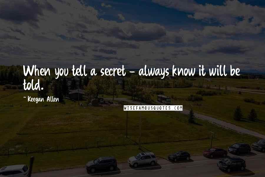 Keegan Allen Quotes: When you tell a secret - always know it will be told.
