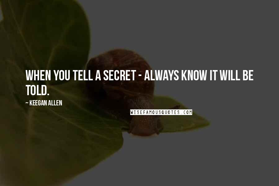 Keegan Allen Quotes: When you tell a secret - always know it will be told.