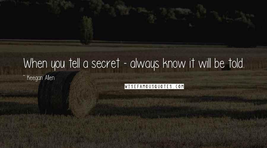 Keegan Allen Quotes: When you tell a secret - always know it will be told.