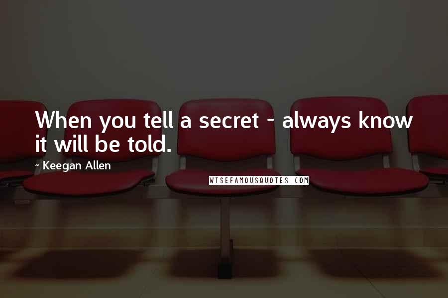 Keegan Allen Quotes: When you tell a secret - always know it will be told.