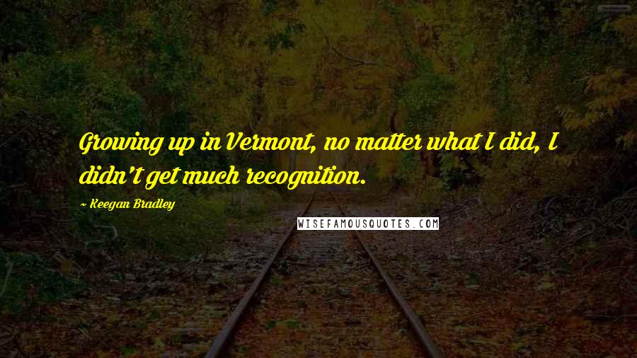 Keegan Bradley Quotes: Growing up in Vermont, no matter what I did, I didn't get much recognition.