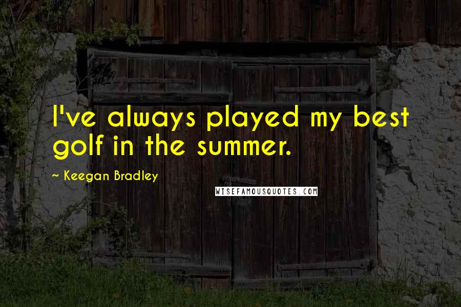 Keegan Bradley Quotes: I've always played my best golf in the summer.