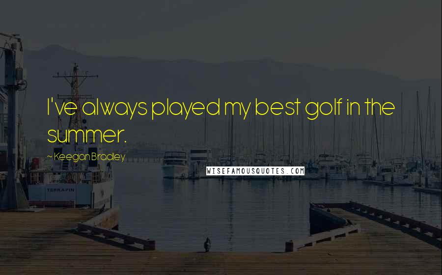 Keegan Bradley Quotes: I've always played my best golf in the summer.