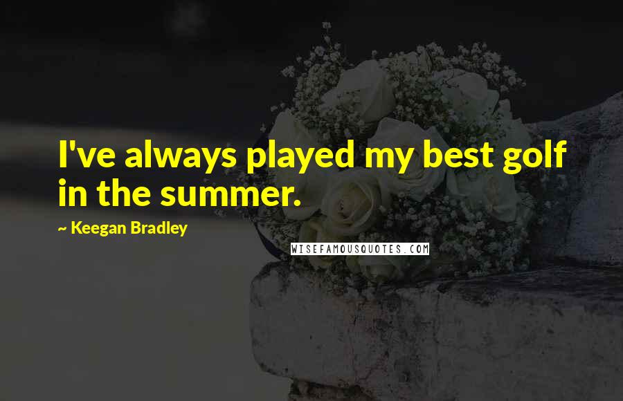 Keegan Bradley Quotes: I've always played my best golf in the summer.