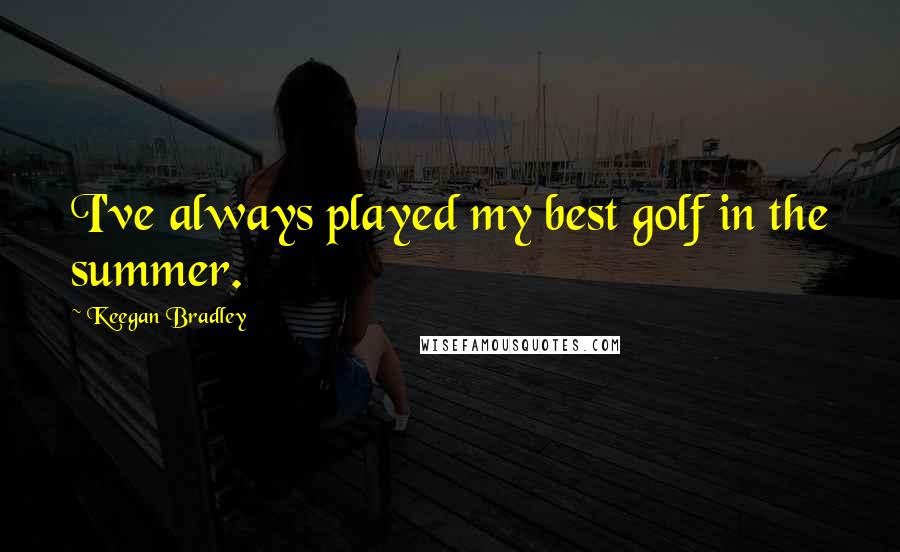 Keegan Bradley Quotes: I've always played my best golf in the summer.