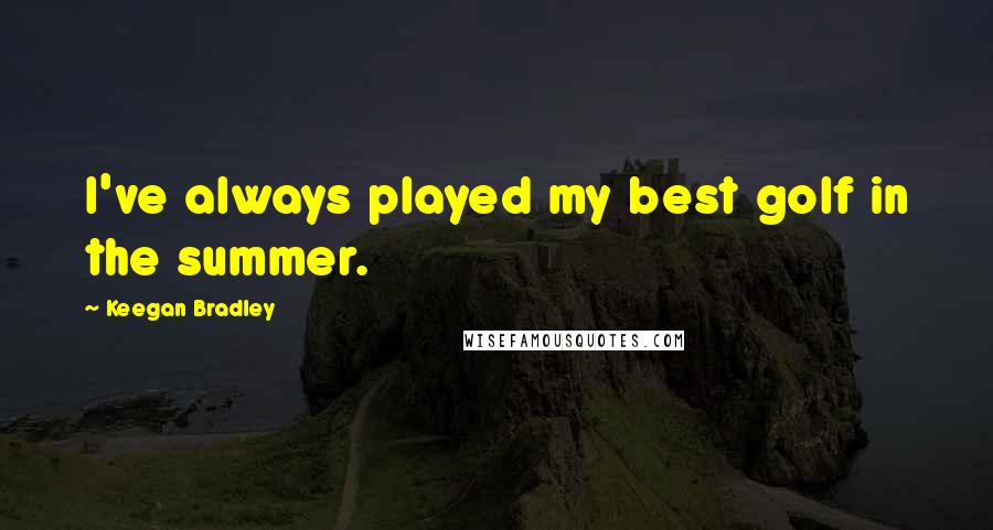 Keegan Bradley Quotes: I've always played my best golf in the summer.