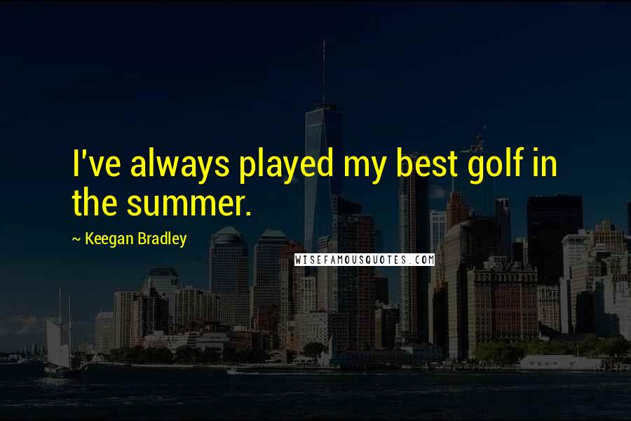 Keegan Bradley Quotes: I've always played my best golf in the summer.