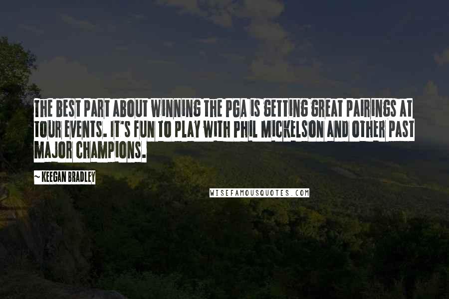 Keegan Bradley Quotes: The best part about winning the PGA is getting great pairings at tour events. It's fun to play with Phil Mickelson and other past major champions.
