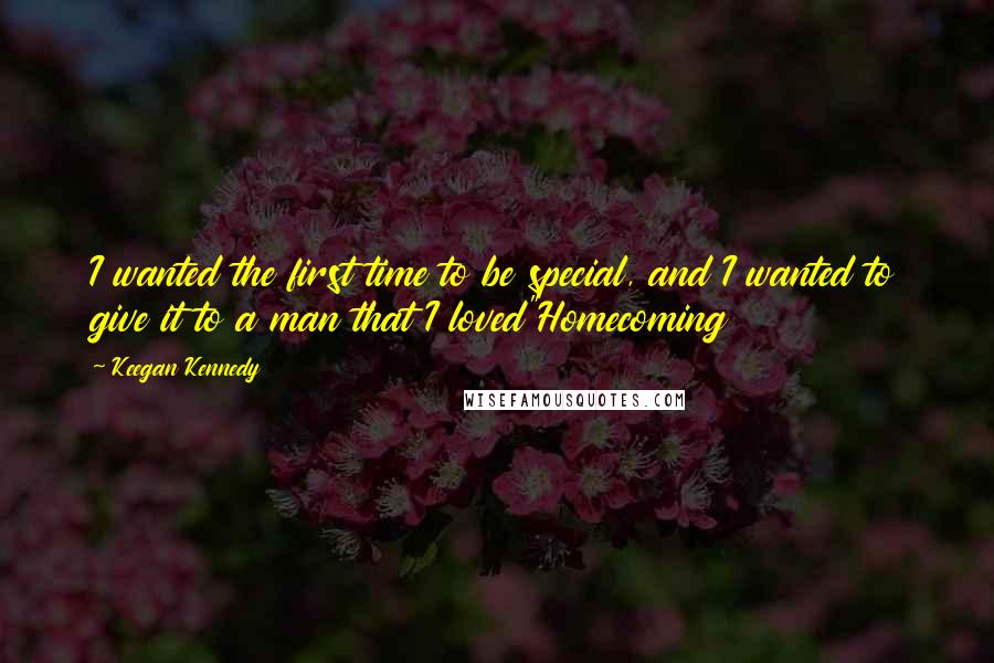 Keegan Kennedy Quotes: I wanted the first time to be special, and I wanted to give it to a man that I loved"Homecoming