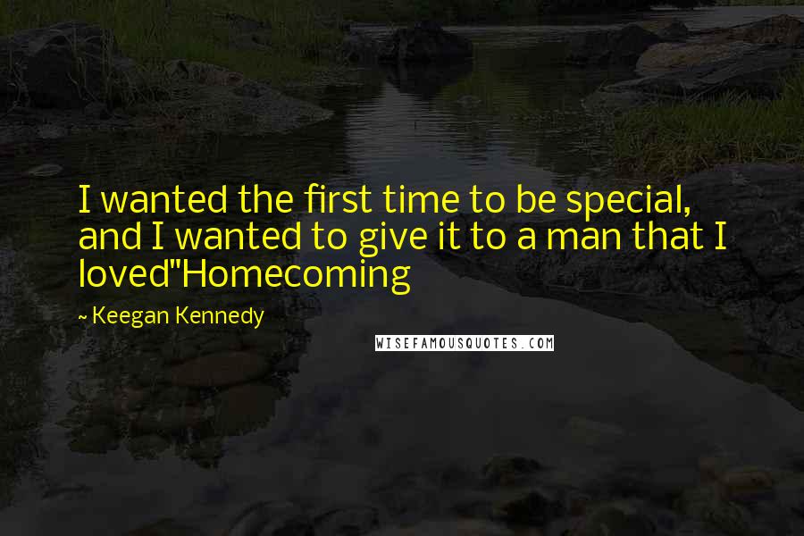 Keegan Kennedy Quotes: I wanted the first time to be special, and I wanted to give it to a man that I loved"Homecoming