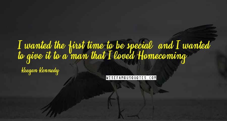 Keegan Kennedy Quotes: I wanted the first time to be special, and I wanted to give it to a man that I loved"Homecoming
