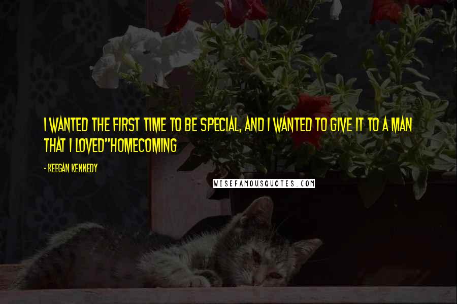 Keegan Kennedy Quotes: I wanted the first time to be special, and I wanted to give it to a man that I loved"Homecoming