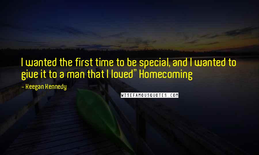 Keegan Kennedy Quotes: I wanted the first time to be special, and I wanted to give it to a man that I loved"Homecoming
