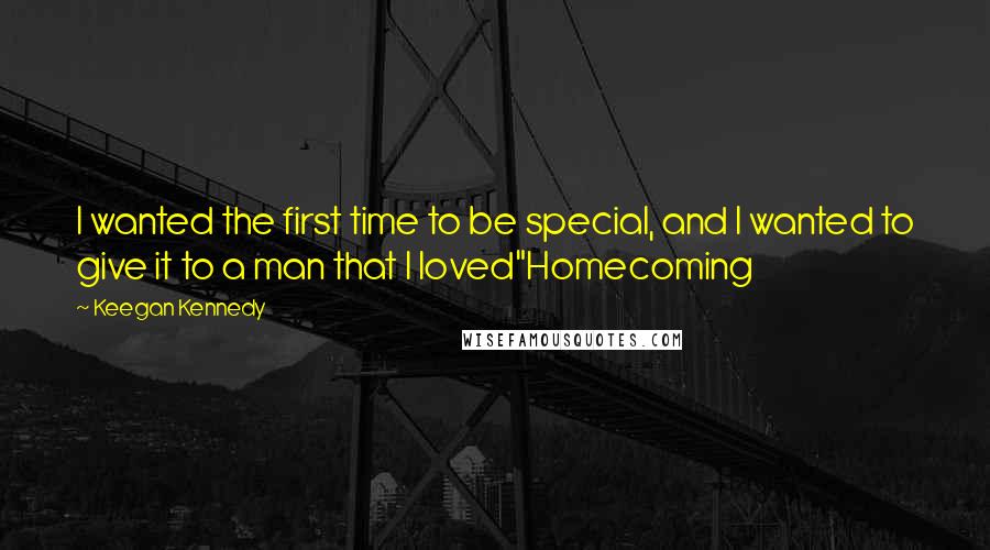 Keegan Kennedy Quotes: I wanted the first time to be special, and I wanted to give it to a man that I loved"Homecoming