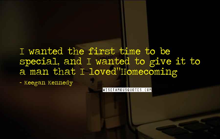Keegan Kennedy Quotes: I wanted the first time to be special, and I wanted to give it to a man that I loved"Homecoming