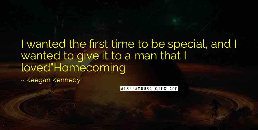 Keegan Kennedy Quotes: I wanted the first time to be special, and I wanted to give it to a man that I loved"Homecoming
