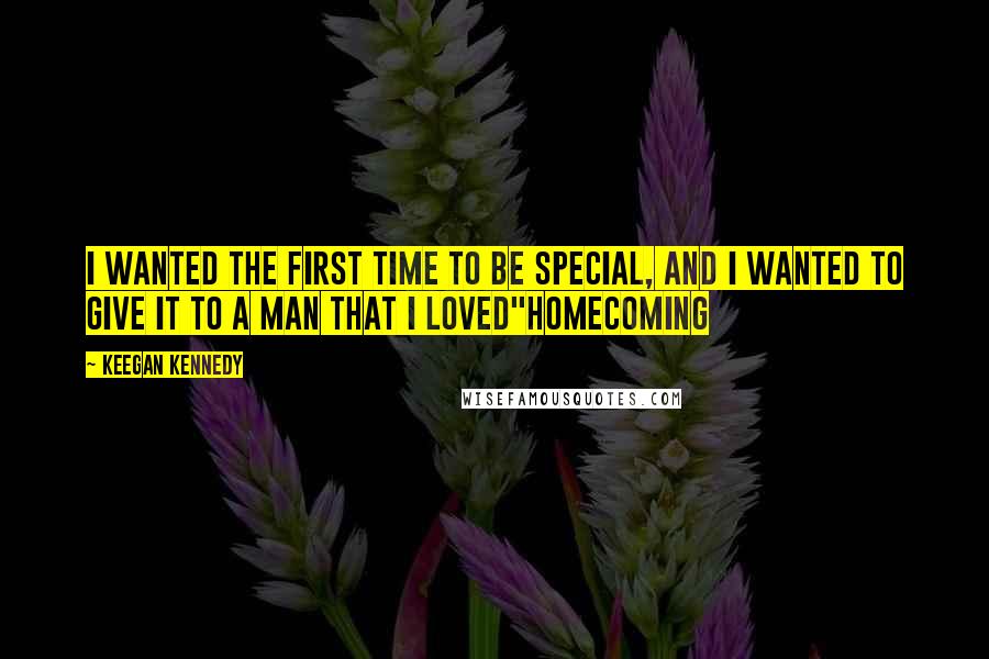 Keegan Kennedy Quotes: I wanted the first time to be special, and I wanted to give it to a man that I loved"Homecoming