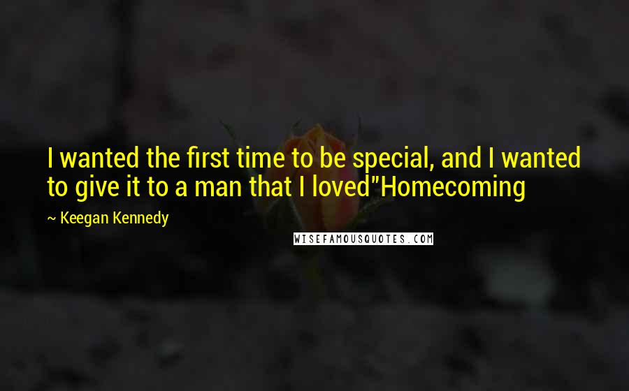 Keegan Kennedy Quotes: I wanted the first time to be special, and I wanted to give it to a man that I loved"Homecoming